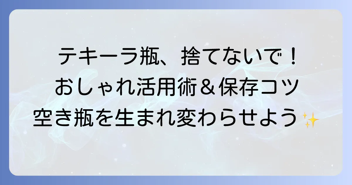 テキーラの入れ物を徹底解説！保存方法からおしゃれな活用術まで
