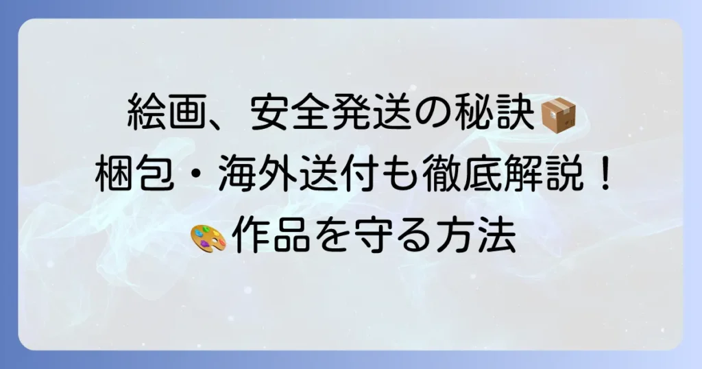 絵を顧客に届けるための安全確実な梱包と発送方法を徹底解説