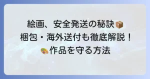 絵を顧客に届けるための安全確実な梱包と発送方法を徹底解説