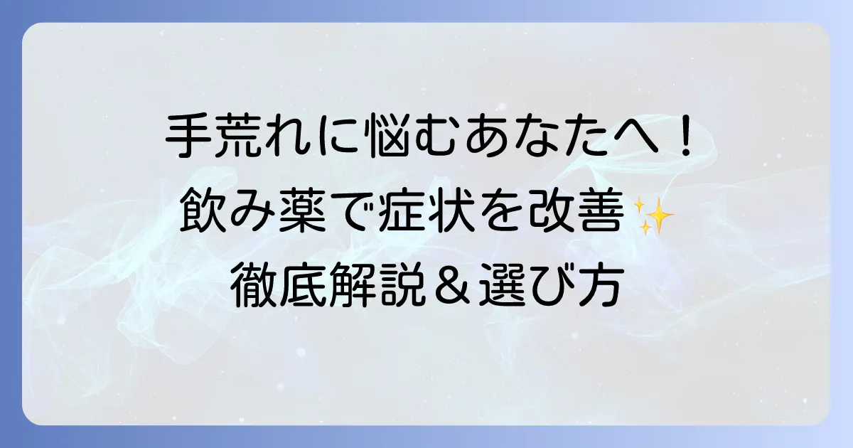 手荒れの飲み薬でつらい症状を改善！種類や効果、副作用を徹底解説