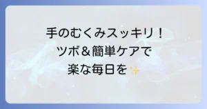 手のむくみを取るツボを徹底解説！原因と自宅でできる簡単ケア