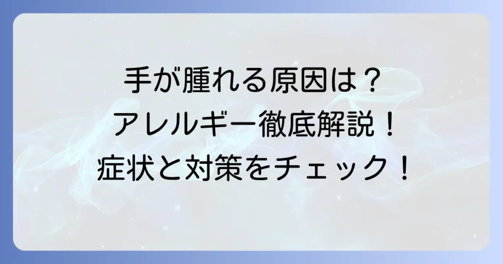 手が腫れるアレルギーの原因と対処法を徹底解説