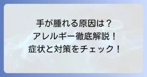 手が腫れるアレルギーの原因と対処法を徹底解説