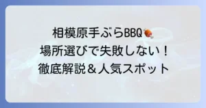相模原で手ぶらバーベキューを徹底解説！おすすめスポットと失敗しない選び方