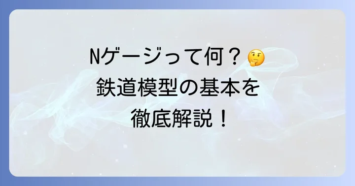 エヌゲージとは？鉄道模型の基本を理解しよう