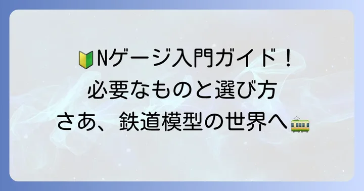 Nゲージを始めるための第一歩：必要なものと選び方