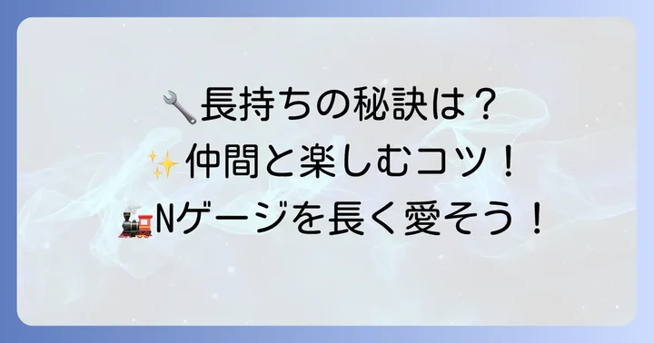 Nゲージを長く楽しむためのコツ：メンテナンスとコミュニティ