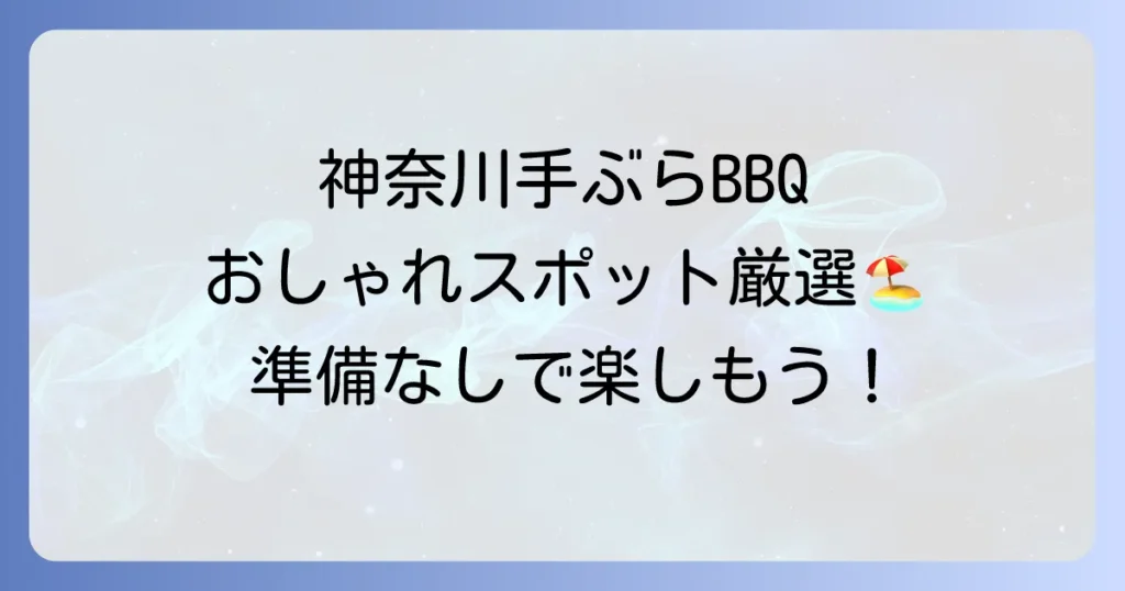 神奈川で手ぶらでおしゃれなバーベキュー！厳選スポットと楽しむコツ