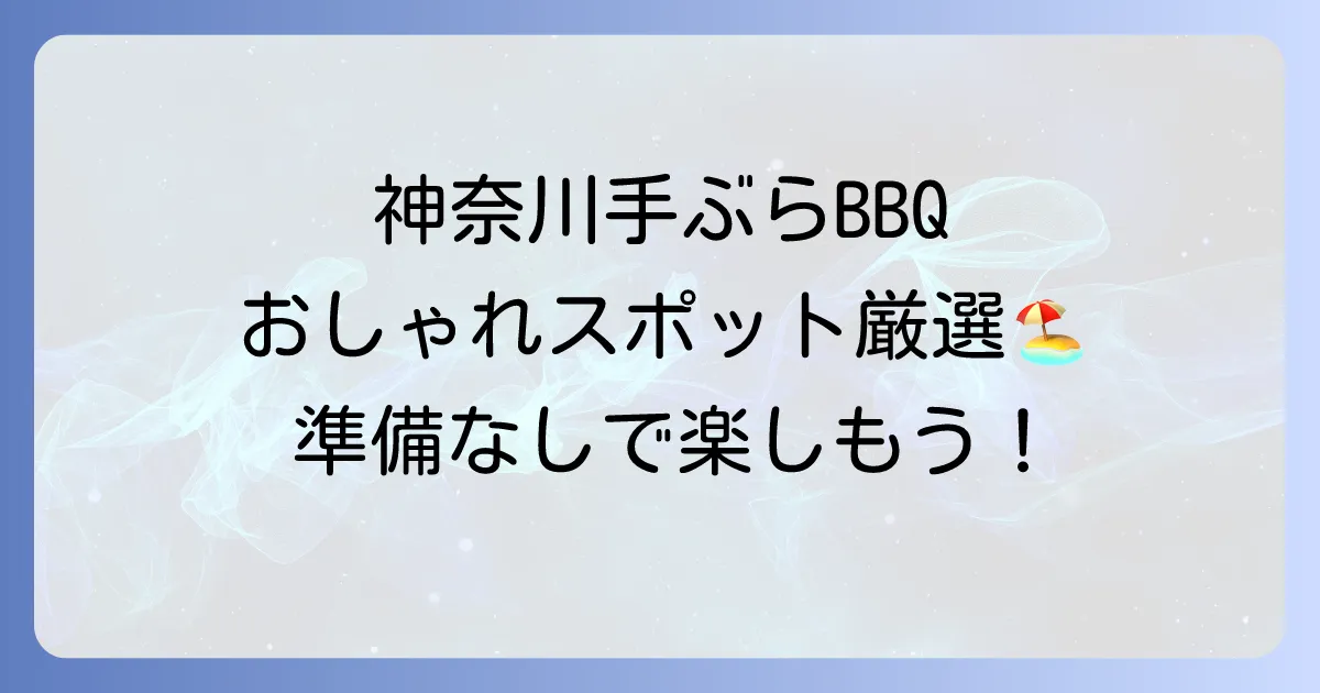 神奈川で手ぶらでおしゃれなバーベキュー！厳選スポットと楽しむコツ