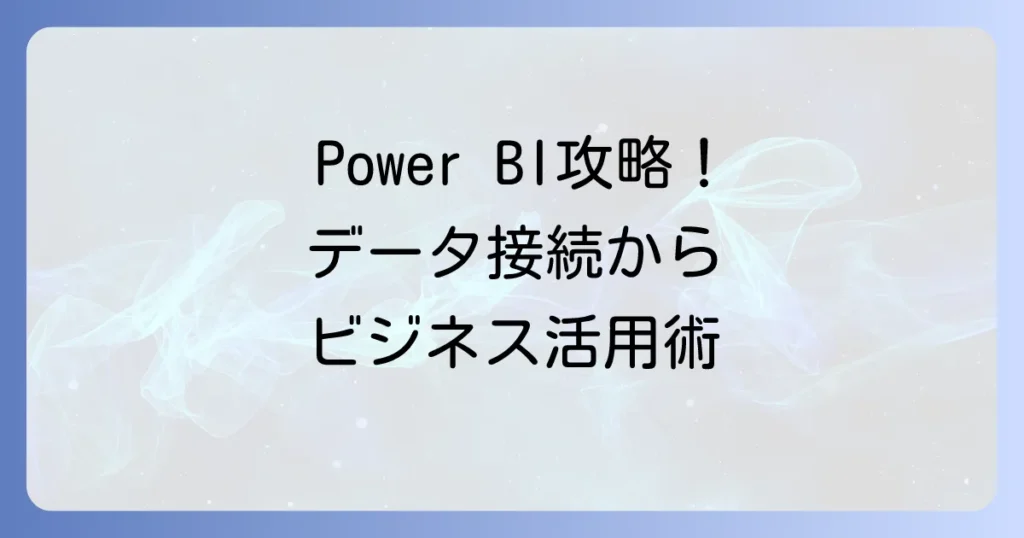 Power BIの使い方：データ接続からレポート作成まで、ビジネス活用術