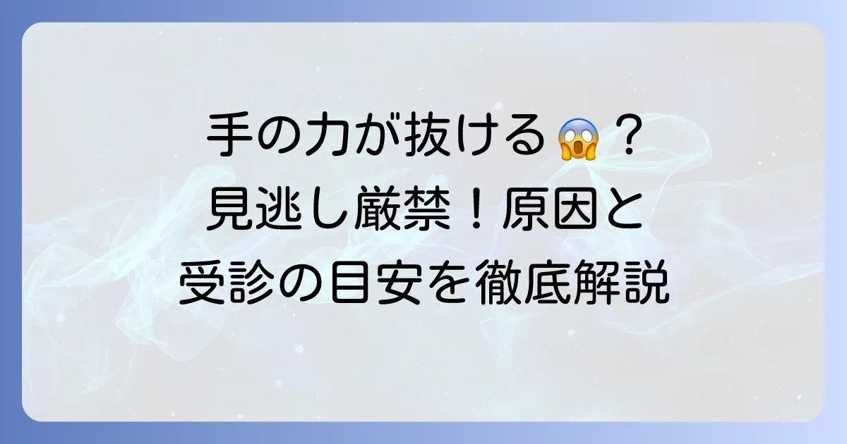 急に手の力が抜ける原因とは？考えられる病気と受診の目安を徹底解説