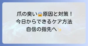 手の爪が臭い原因と対策を徹底解説！今日からできる清潔ケアと予防方法