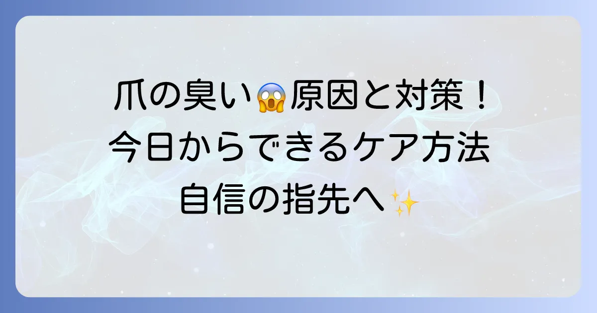 手の爪が臭い原因と対策を徹底解説！今日からできる清潔ケアと予防方法