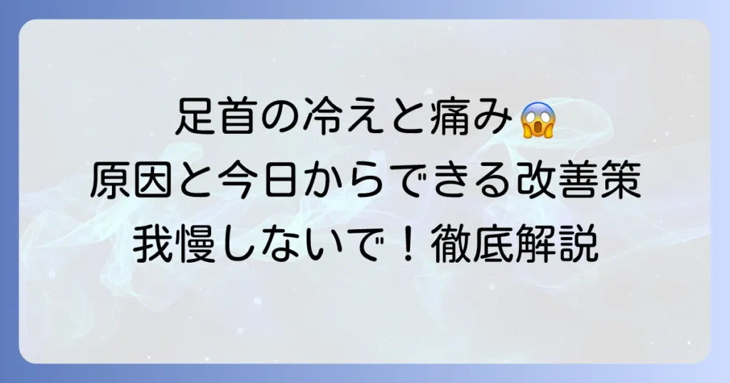 足首が冷えて痛い原因と対策を徹底解説！今日からできる改善方法