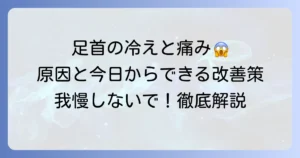 足首が冷えて痛い原因と対策を徹底解説！今日からできる改善方法