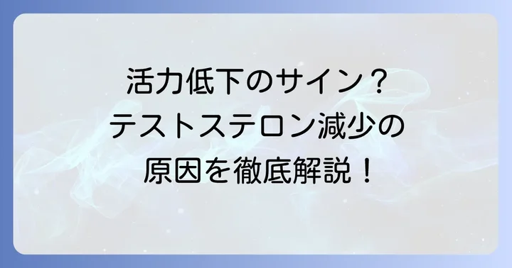 なぜテストステロンは減少するのか？主な原因を解説