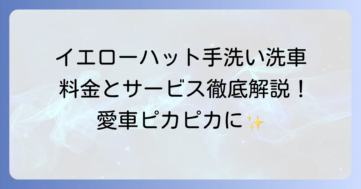 イエローハットの手洗い洗車の料金やサービス内容を徹底解説