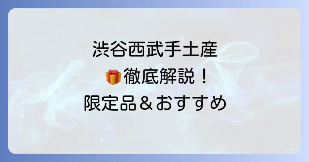 渋谷西武の手土産を徹底解説！喜ばれるスイーツから限定品まで厳選紹介