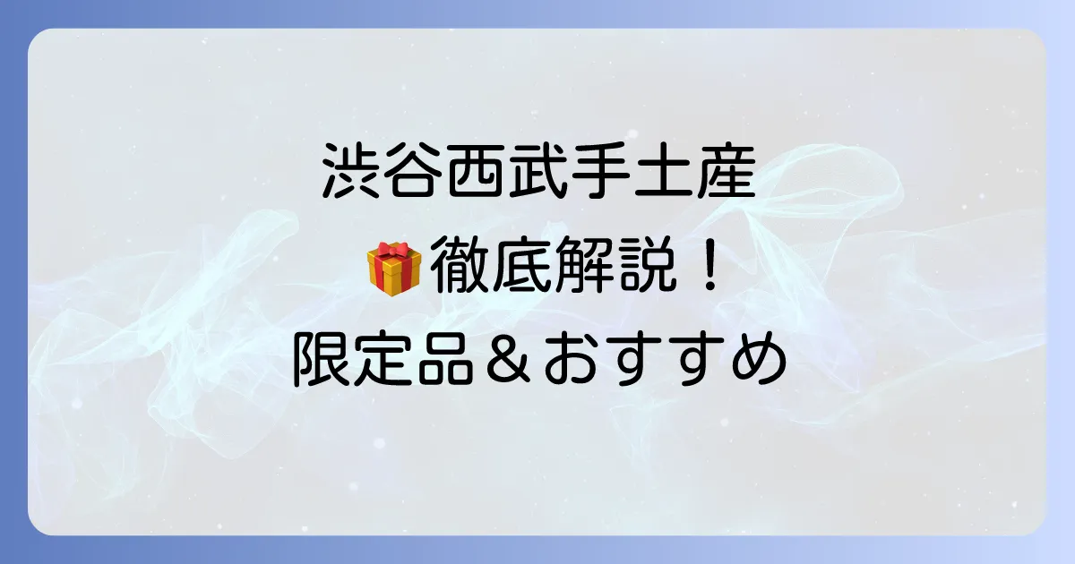 渋谷西武の手土産を徹底解説！喜ばれるスイーツから限定品まで厳選紹介