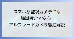 アルフレッドカメラの使い方を徹底解説！古いスマホで簡単監視カメラ設定