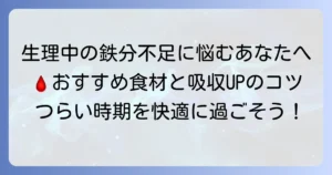 生理中の鉄分不足を解消！おすすめの食べ物と効率的な摂取方法