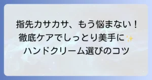 指先のカサカサに悩むあなたへ！効果的なハンドクリームの選び方と対策を徹底解説