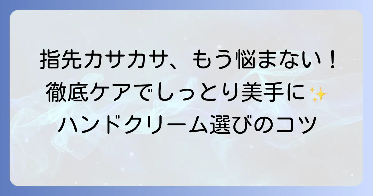 指先のカサカサに悩むあなたへ！効果的なハンドクリームの選び方と対策を徹底解説