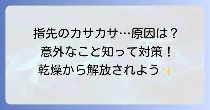 指先のカサカサ、その原因を知ろう