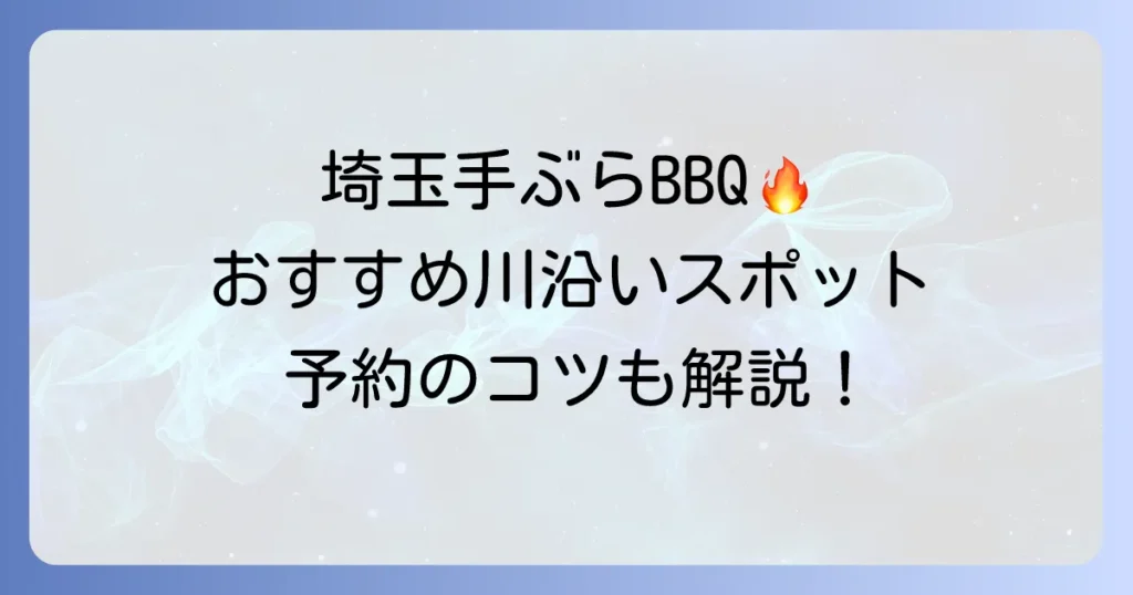 埼玉の川で手ぶらバーベキューを満喫！おすすめスポットと予約のコツ