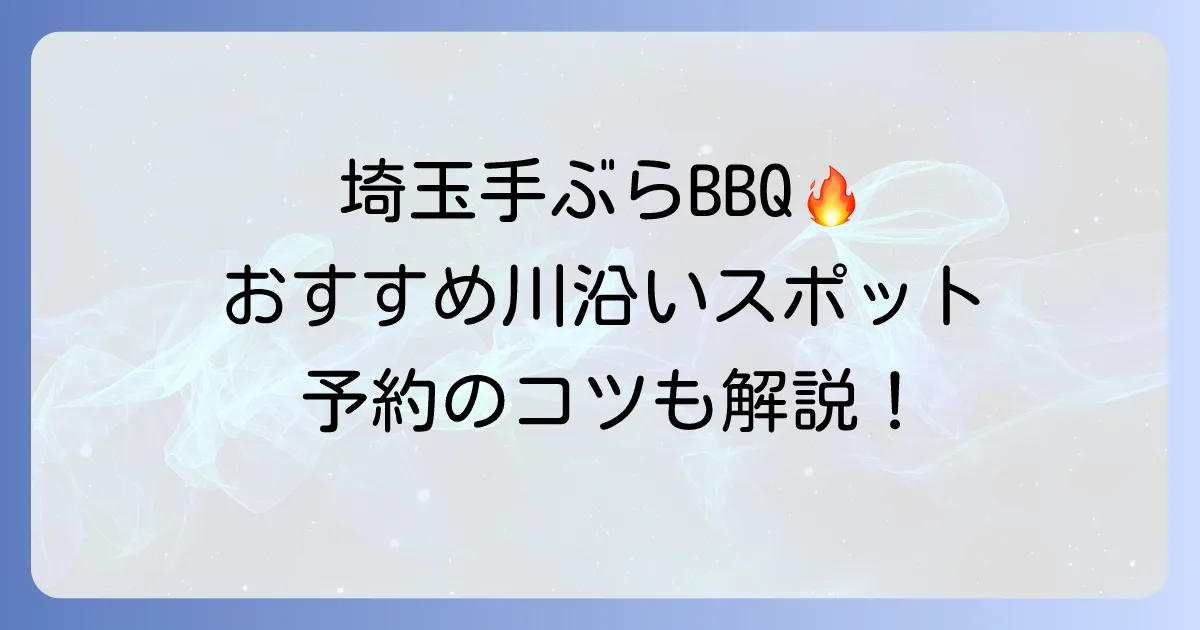 埼玉の川で手ぶらバーベキューを満喫！おすすめスポットと予約のコツ