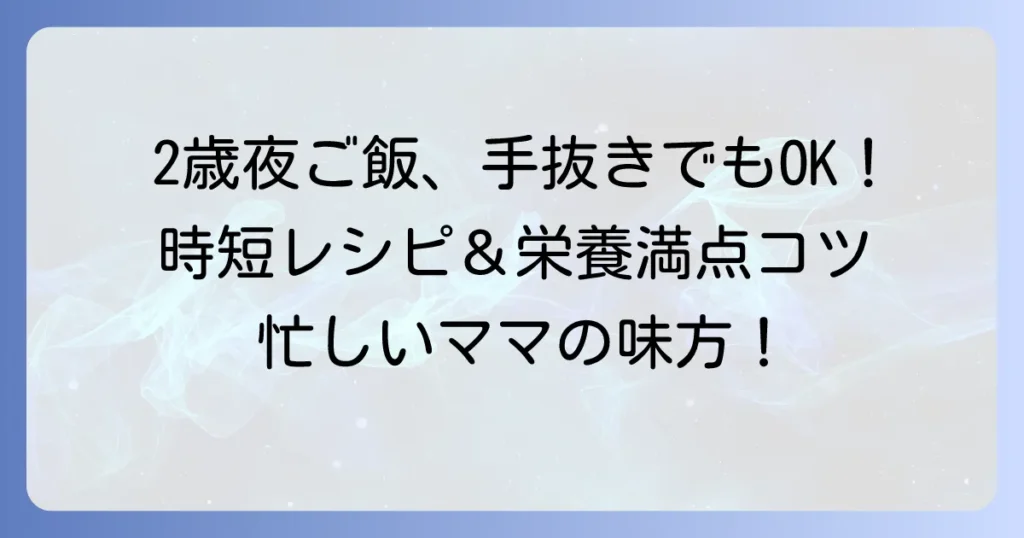 2歳児の夜ご飯、手抜きでも栄養満点！忙しい日の簡単レシピとコツ