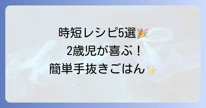 時短を叶える！2歳児が喜ぶ簡単手抜きレシピ5選