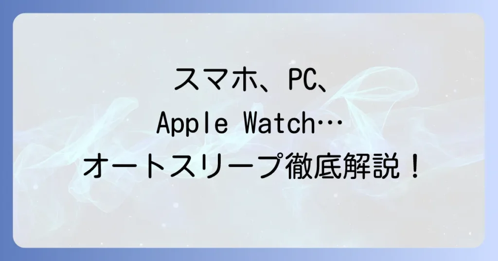 PC・スマホ・スマートウォッチのオートスリープ使い方徹底解説！自動スリープ設定と活用法