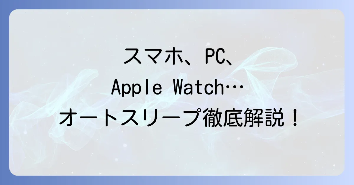 PC・スマホ・スマートウォッチのオートスリープ使い方徹底解説！自動スリープ設定と活用法