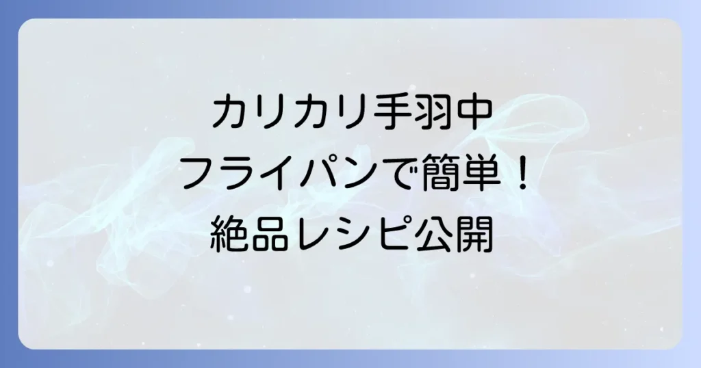 フライパンで手羽中をカリカリに！人気の秘密と失敗しない絶品レシピ、焼き方のコツ