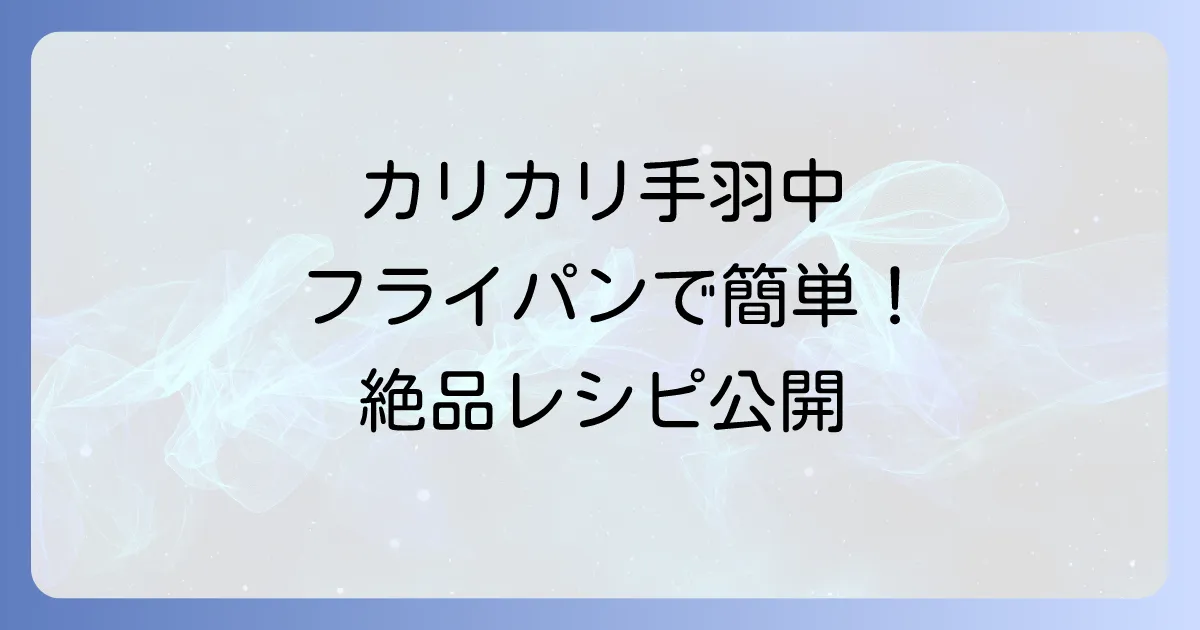 フライパンで手羽中をカリカリに！人気の秘密と失敗しない絶品レシピ、焼き方のコツ