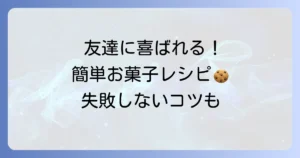 友達に喜ばれる手作りお菓子の簡単レシピと失敗しないコツ