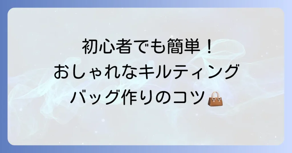 キルティング手提げバッグの作り方を徹底解説！初心者でも簡単におしゃれに仕上げるコツ
