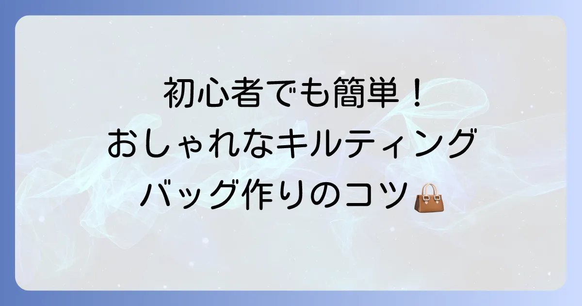 キルティング手提げバッグの作り方を徹底解説！初心者でも簡単におしゃれに仕上げるコツ