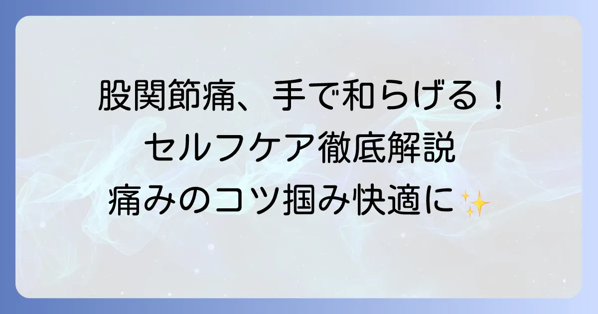 股関節の痛みを手で和らげる！自分でできるセルフケアを徹底解説