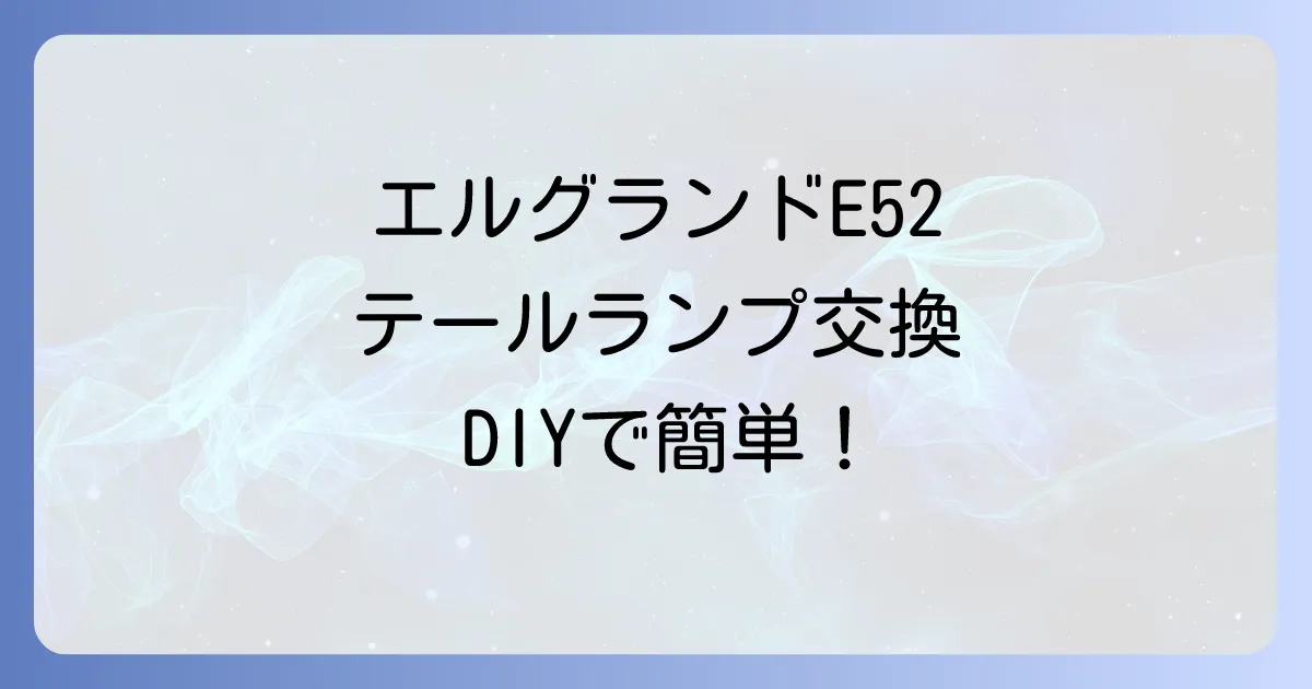 エルグランド E52 テールランプ電球交換方法を徹底解説！DIYで安全に交換するコツ