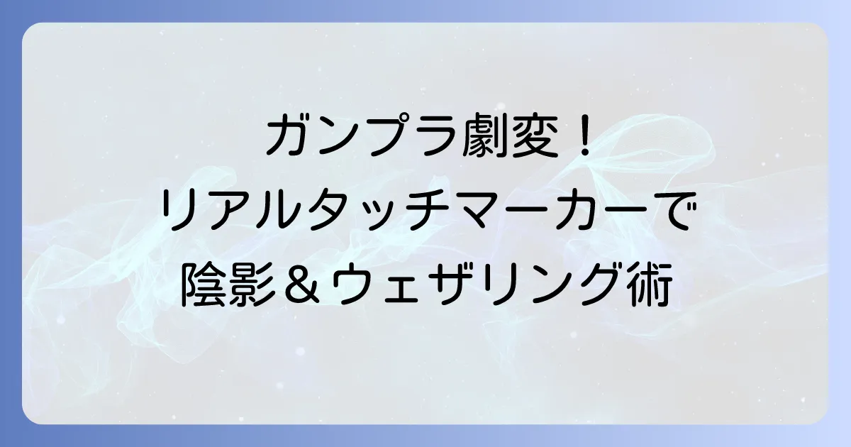 リアルタッチマーカーの使い方でガンプラを劇的に変える！陰影とウェザリングのコツ