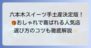 六本木スイーツ手土産決定版！おしゃれで喜ばれる人気店と選び方のコツ