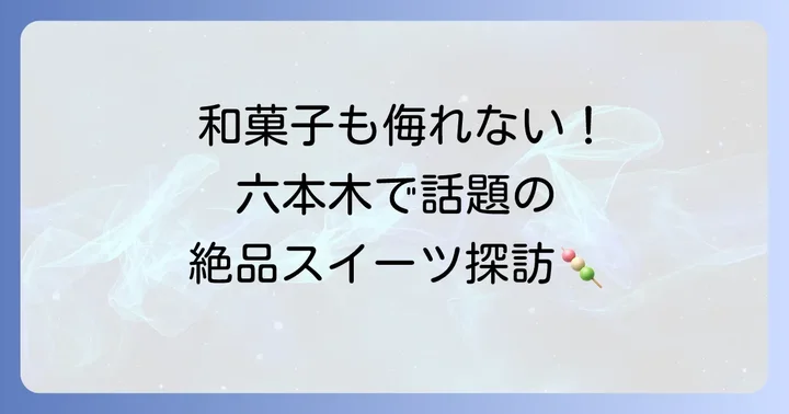 六本木で見つける！個性豊かな絶品スイーツ【和菓子・その他編】