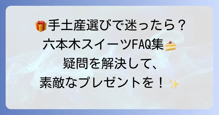 六本木スイーツ手土産に関するよくある質問