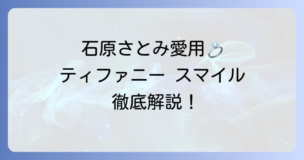 【石原さとみさん愛用】ティファニーのスマイルネックレスの魅力と選び方を徹底解説！