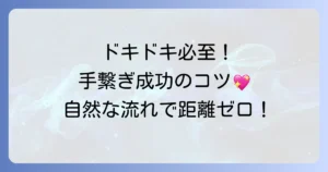 初めての手繋ぎ方で失敗しない！自然なタイミングと相手の気持ちを掴むコツ