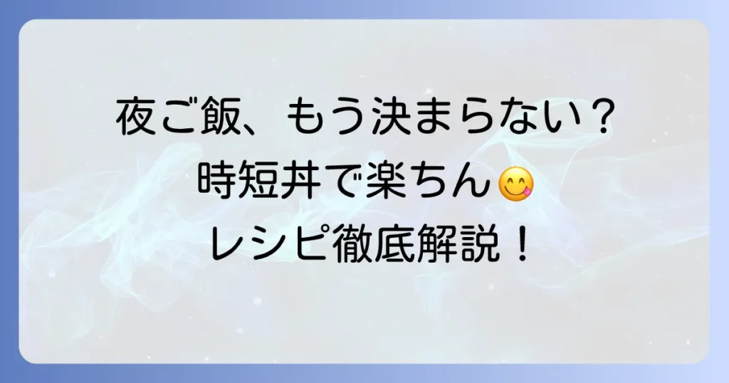 夜ご飯手抜き丼の決定版！忙しい日に嬉しい時短レシピを徹底解説