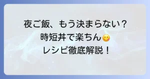 夜ご飯手抜き丼の決定版！忙しい日に嬉しい時短レシピを徹底解説