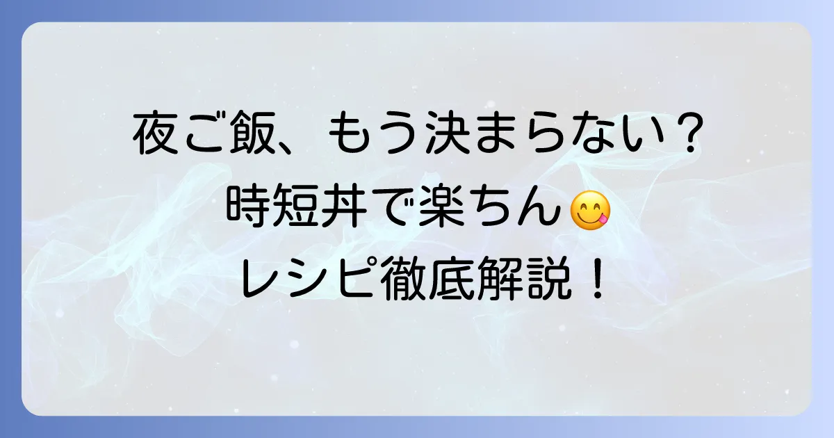 夜ご飯手抜き丼の決定版！忙しい日に嬉しい時短レシピを徹底解説